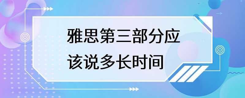 雅思第三部分应该说多长时间