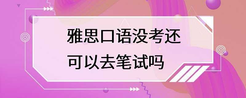 雅思口语没考还可以去笔试吗