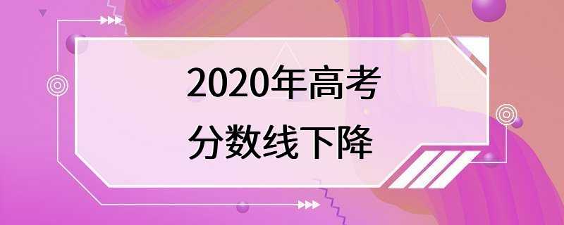 2020年高考分数线下降