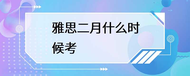 雅思二月什么时候考