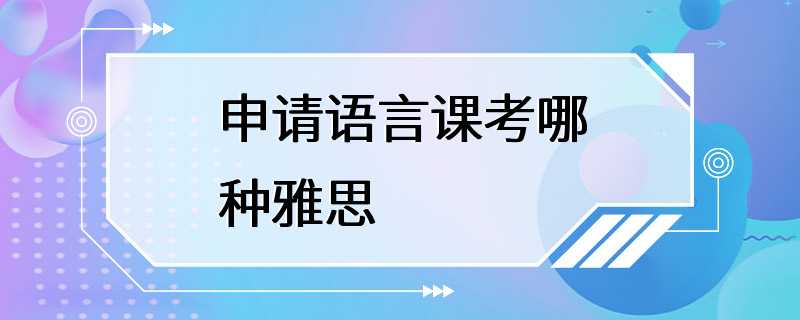 申请语言课考哪种雅思