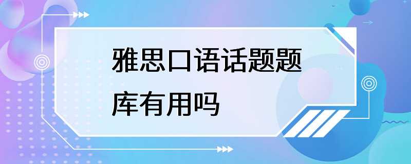 雅思口语话题题库有用吗