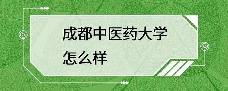 成都中医药大学怎么样