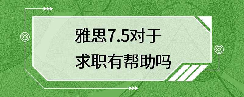 雅思7.5对于求职有帮助吗