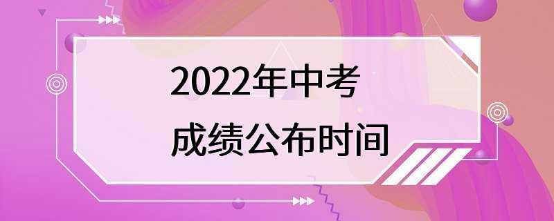 2022年中考成绩公布时间