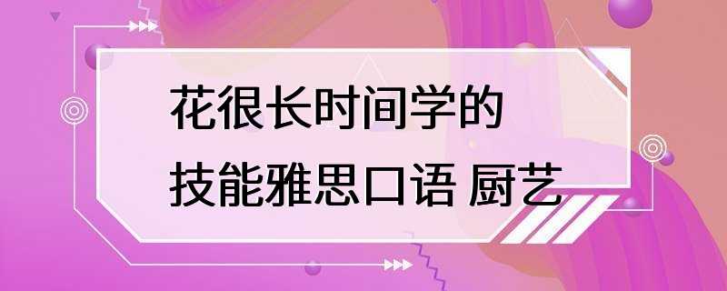 花很长时间学的技能雅思口语 厨艺