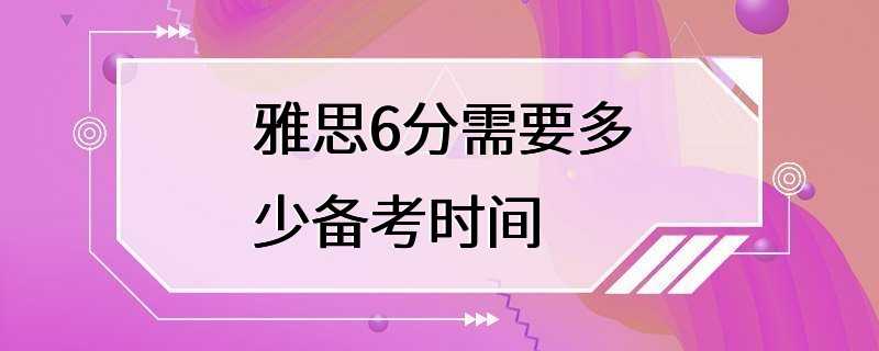 雅思6分需要多少备考时间