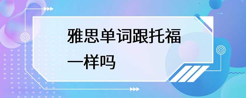 雅思单词跟托福一样吗