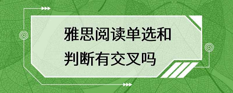 雅思阅读单选和判断有交叉吗