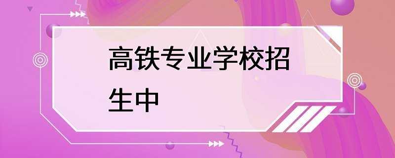 高铁专业学校招生中