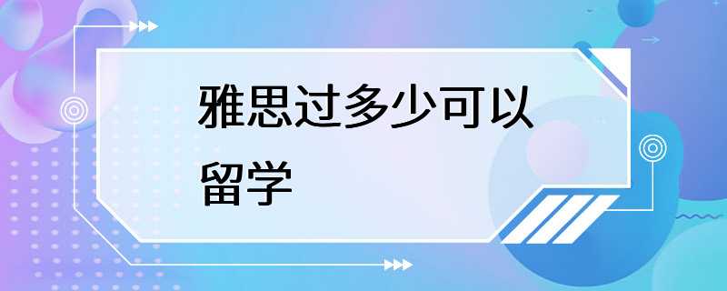 雅思过多少可以留学