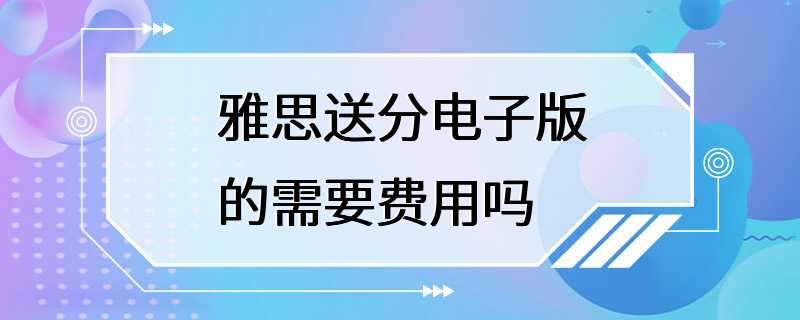 雅思送分电子版的需要费用吗