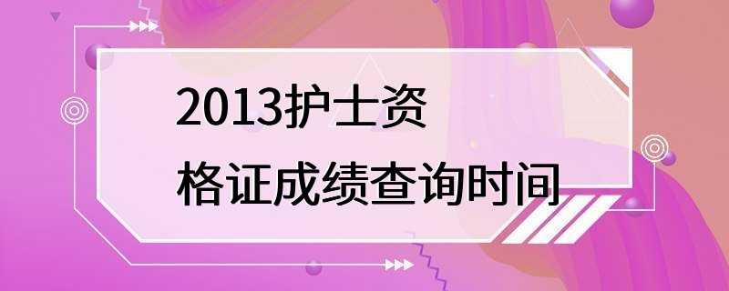 2013护士资格证成绩查询时间