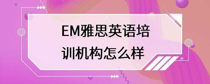 EM雅思英语培训机构怎么样