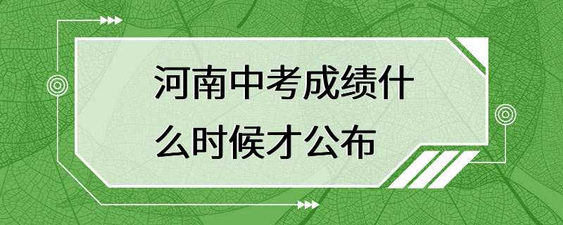 河南中考成绩什么时候才公布