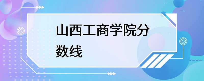 山西工商学院分数线