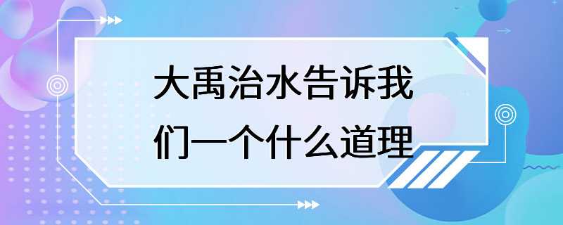 大禹治水告诉我们一个什么道理