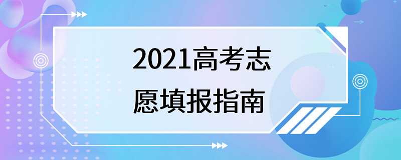 2021高考志愿填报指南