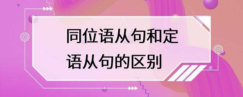 同位语从句和定语从句的区别