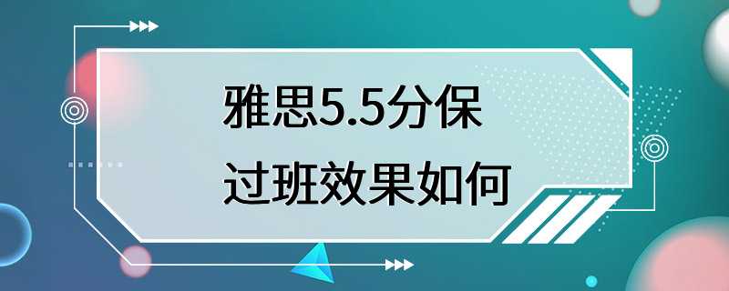 雅思5.5分保过班效果如何