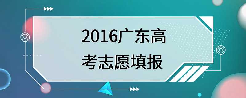 2016广东高考志愿填报