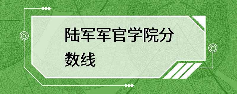 陆军军官学院分数线