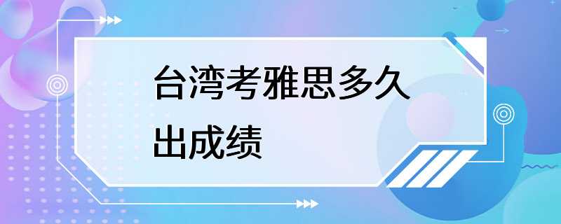 台湾考雅思多久出成绩