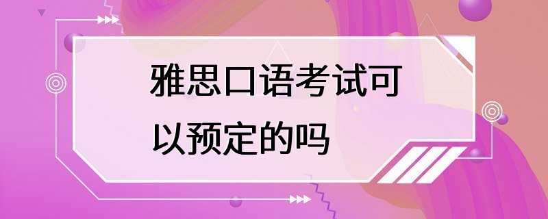 雅思口语考试可以预定的吗