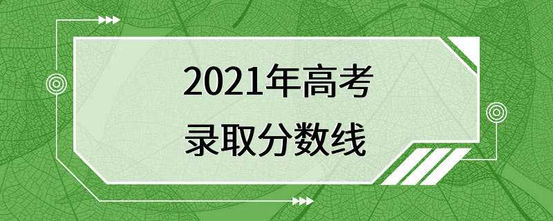 2021年高考录取分数线