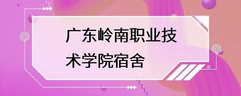 广东岭南职业技术学院宿舍