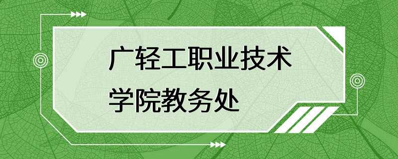 广轻工职业技术学院教务处