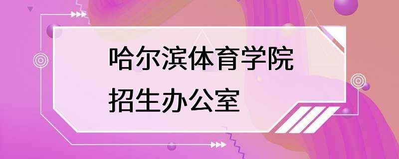 哈尔滨体育学院招生办公室