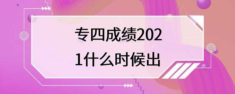 专四成绩2021什么时候出