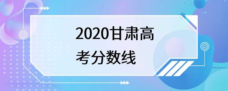 2020甘肃高考分数线