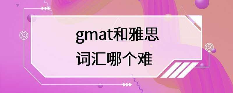 gmat和雅思词汇哪个难