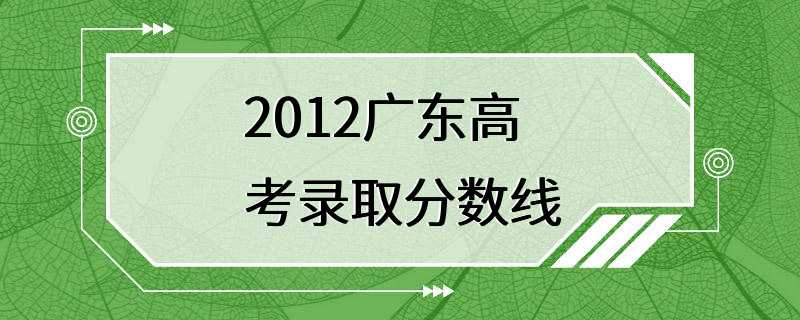 2012广东高考录取分数线