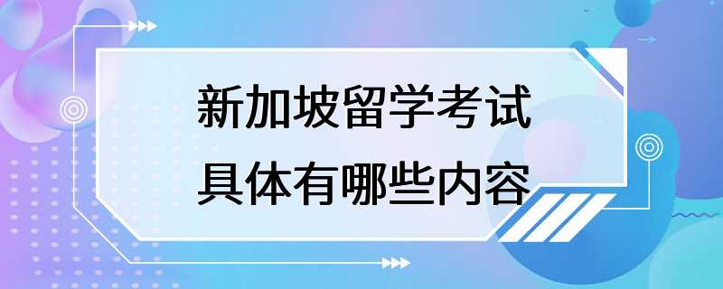 新加坡留学考试具体有哪些内容