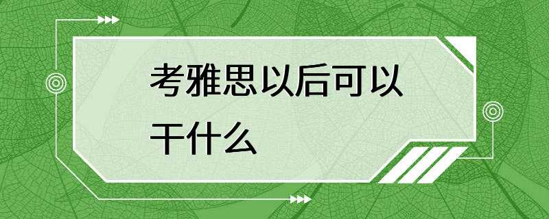 考雅思以后可以干什么