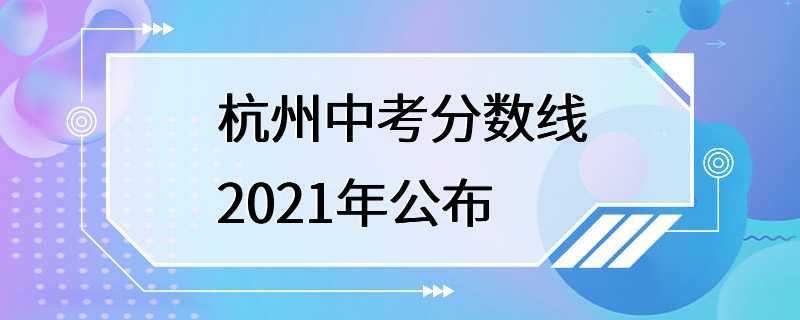 杭州中考分数线2021年公布