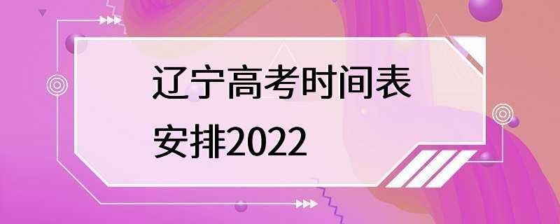 辽宁高考时间表安排2022