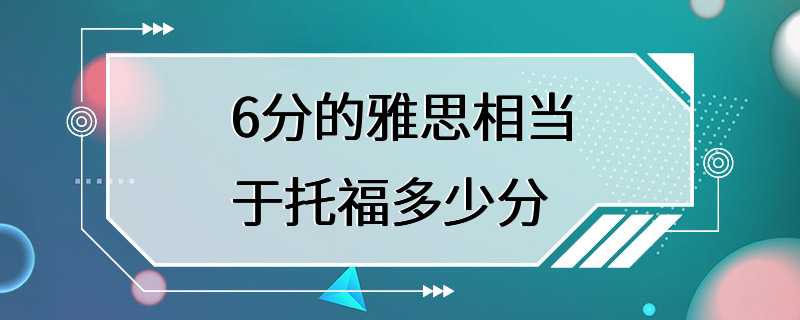 6分的雅思相当于托福多少分