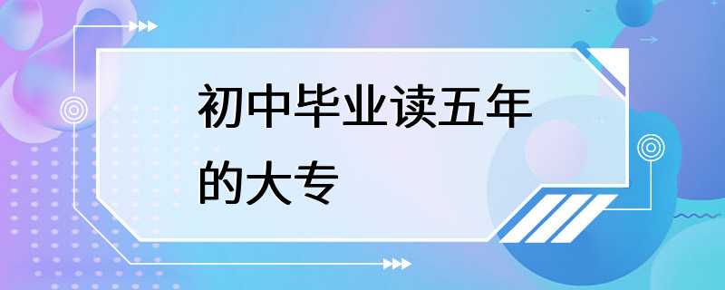 初中毕业读五年的大专