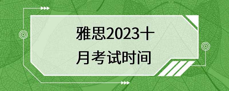 雅思2023十月考试时间