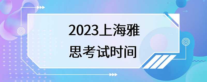 2023上海雅思考试时间