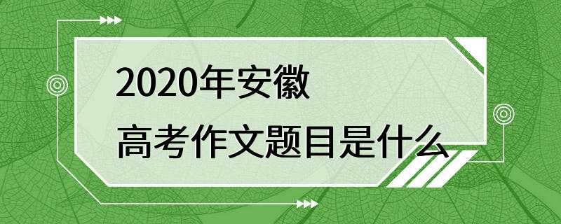 2020年安徽高考作文题目是什么