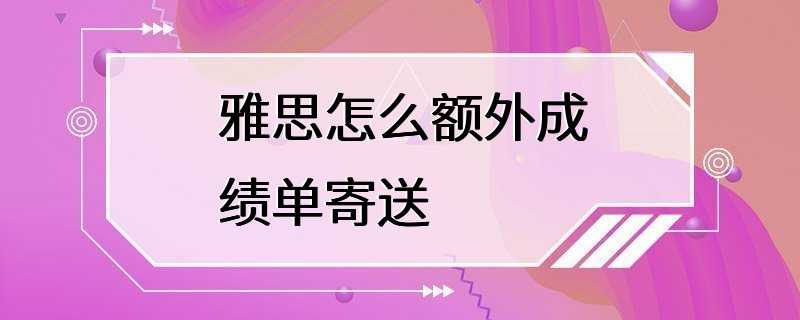 雅思怎么额外成绩单寄送