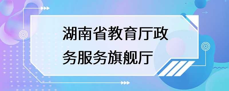 湖南省教育厅政务服务旗舰厅