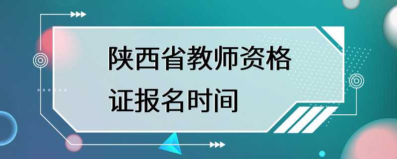 陕西省教师资格证报名时间