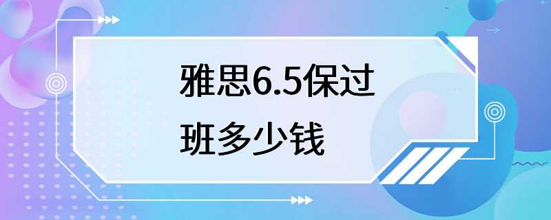 雅思6.5保过班多少钱