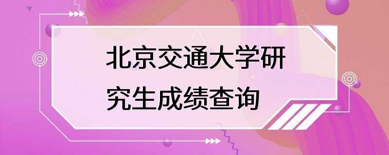 北京交通大学研究生成绩查询